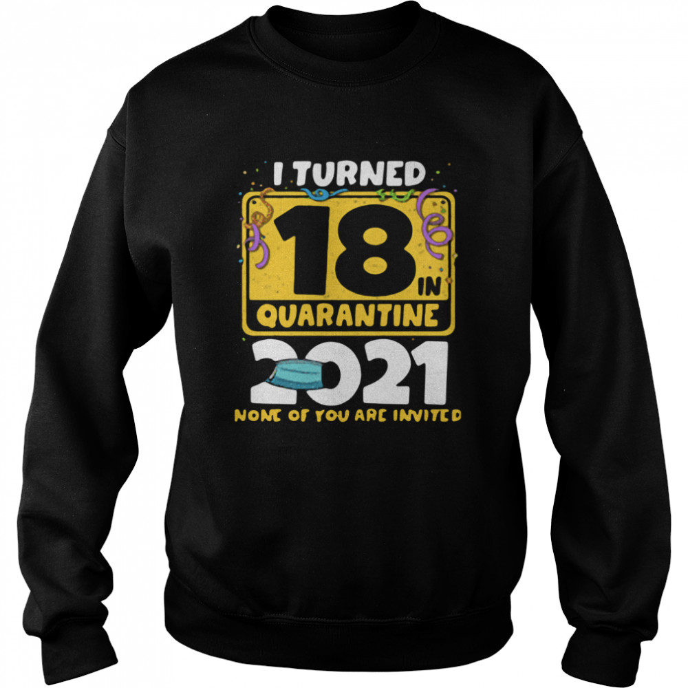 i turned 18 in quarantine 2021 face mask 18th birthday none of you are invited Unisex Sweatshirt