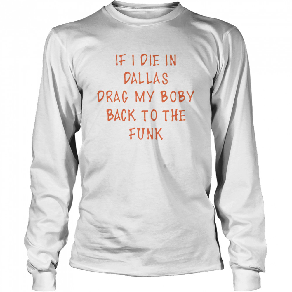 if I die in Dallas drag my body back to the funk Long Sleeved T-shirt