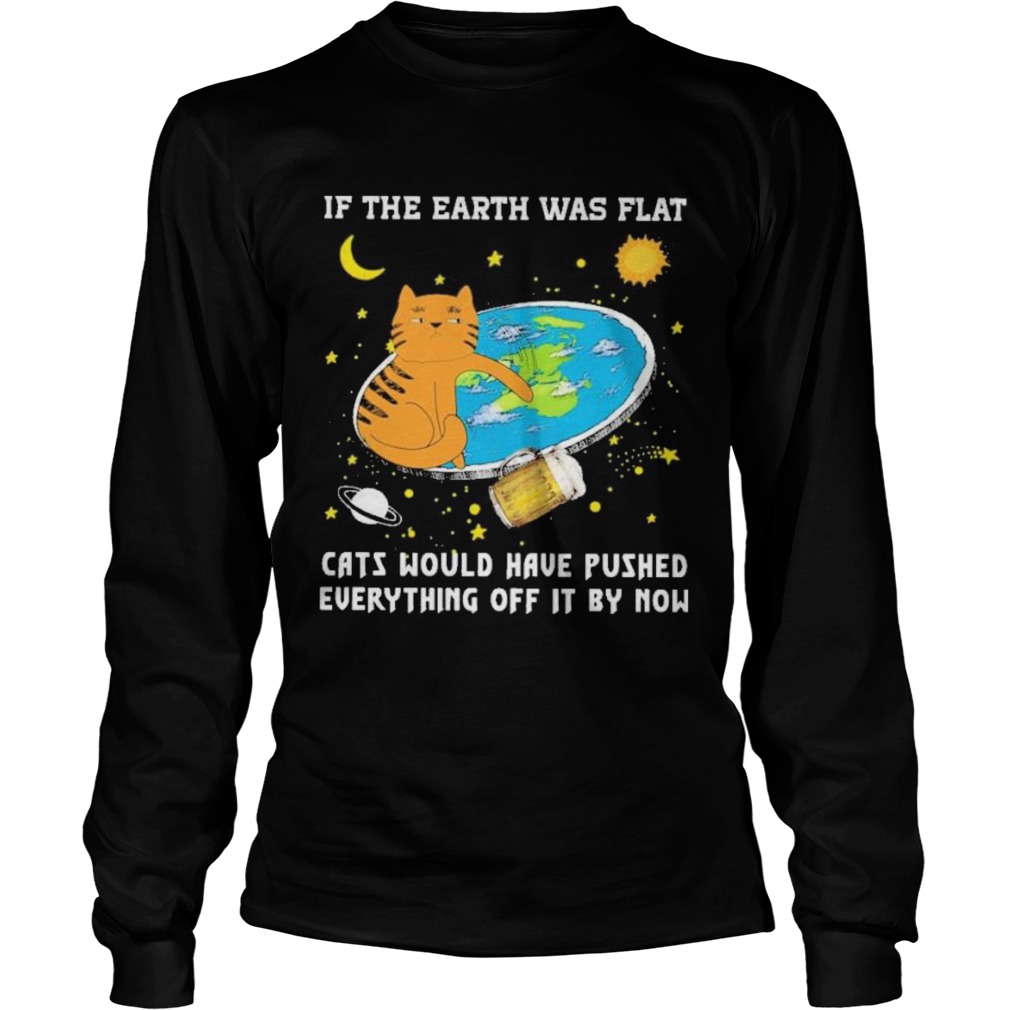 if the earth was flat cats would have pushed everything off it by now Long Sleeve