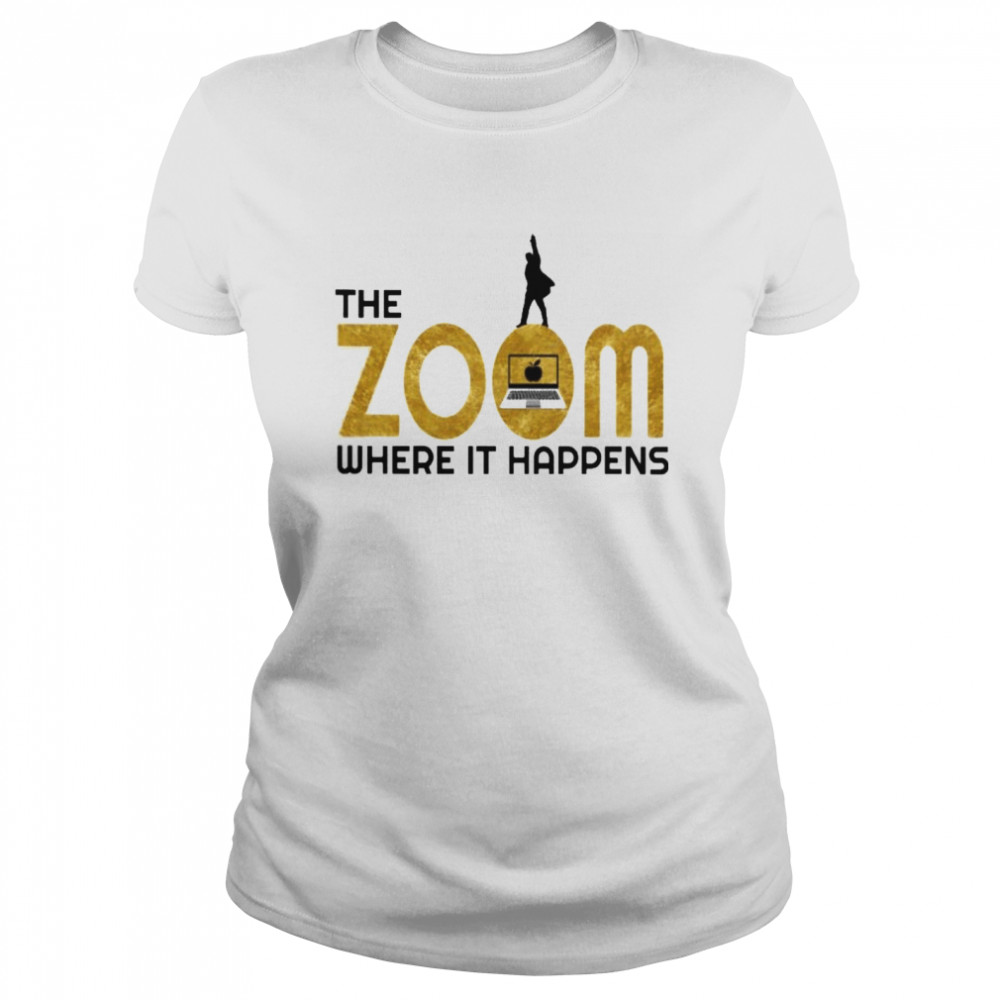the zoom where it happens t Classic Women's T-shirt
