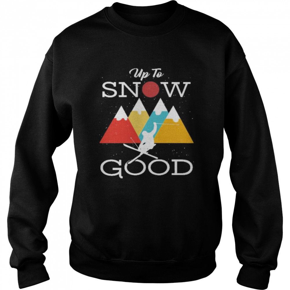 up to snow good Unisex Sweatshirt