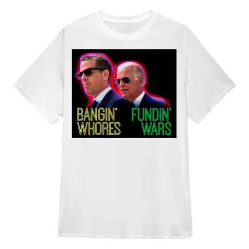 Biden Bangin’ whores fundin’ Wars shirt