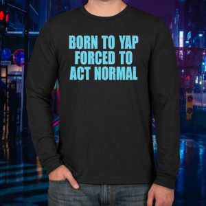 Born to yap forced to act normal LongSleeve