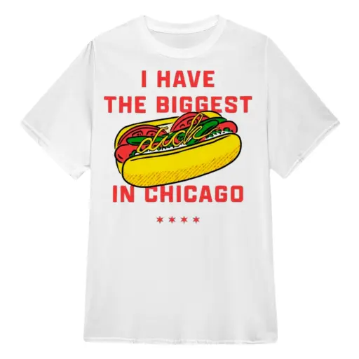 Dick I have the biggest in Chicago shirt