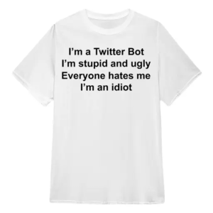 I’m a twitter bot I’m stupid and ugly shirt